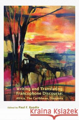 Writing and Translating Francophone Discourse : Africa, the Caribbean, Diaspora Paul F. Bandia 9789042038943