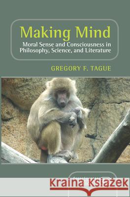 Making Mind : Moral Sense and Consciousness in Philosophy, Science, and Literature Gregory F. Tague 9789042038950