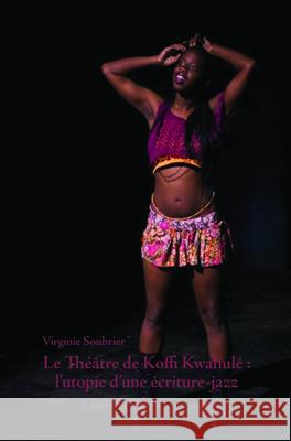 Le Theatre de Koffi Kwahule: L Utopie D Une Ecriture-Jazz Virginie Soubrier 9789042038967 Rodopi