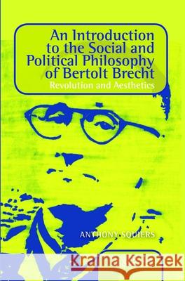An Introduction to the Social and Political Philosophy of Bertolt Brecht: Revolution and Aesthetics Anthony Squiers 9789042038998