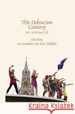 This Deleuzian Century: Art, Activism, Life Rosi Braidotti Rick Dolphijn 9789042039162 Brill/Rodopi