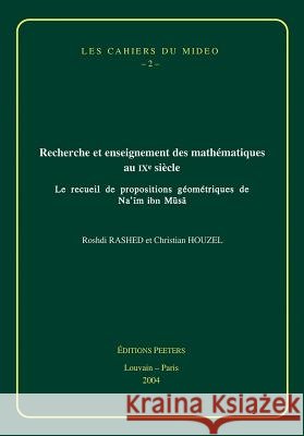 Recherche Et Enseignement Des Mathematiques Au IXe Siecle: Le Recueil De Propositions Geometriques De Na'im Ibn Musa R. Rashed, C. Houzel 9789042914964