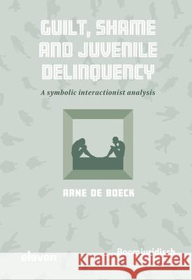 Guilt, Shame and Juvenile Delinquency: A Symbolic Interactionist Analysis Arne d 9789047301653 Eleven International Publishing