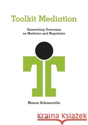 Toolkit Mediation: Generating Outcomes as Mediator and Negotiator Manon Schonewille 9789047302025 Eleven International Publishing