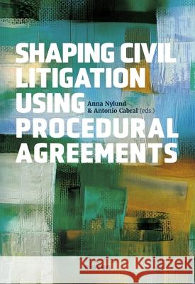 Shaping Civil Litigation Using Procedural Agreements Anna Nylund Antonio Cabral 9789047302254 Eleven International Publishing