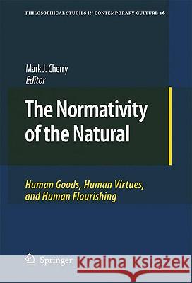 The Normativity of the Natural: Human Goods, Human Virtues, and Human Flourishing Cherry, Mark J. 9789048123001