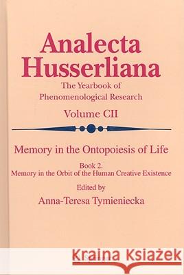 Memory in the Ontopoiesis of Life, Book Two: Memory in the Orbit of the Human Creative Existence Tymieniecka, Anna-Teresa 9789048123186