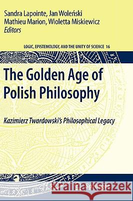 The Golden Age of Polish Philosophy: Kazimierz Twardowski's Philosophical Legacy Lapointe, Sandra 9789048124008 Springer