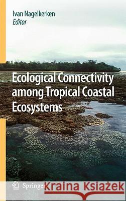 Ecological Connectivity Among Tropical Coastal Ecosystems Nagelkerken, Ivan 9789048124053 Springer
