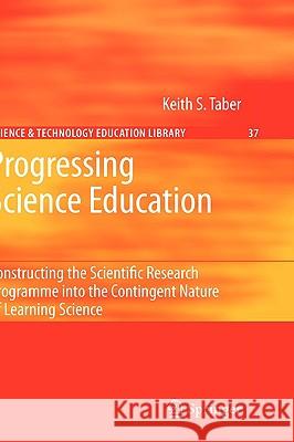 Progressing Science Education: Constructing the Scientific Research Programme Into the Contingent Nature of Learning Science Taber, Keith S. 9789048124305 Springer
