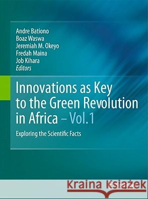 Innovations as Key to the Green Revolution in Africa: Exploring the Scientific Facts Bationo, Andre 9789048125418 Springer