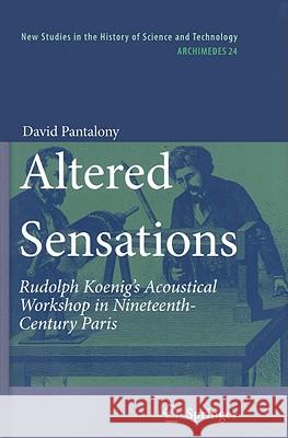 Altered Sensations: Rudolph Koenig's Acoustical Workshop in Nineteenth-Century Paris Pantalony, David 9789048128150 Springer