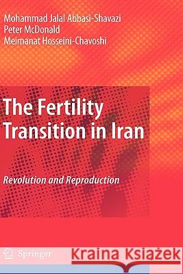 The Fertility Transition in Iran: Revolution and Reproduction Mohammad Jalal Abbasi-Shavazi, Peter McDonald, Meimanat Hosseini-Chavoshi 9789048131976 Springer