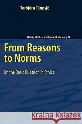 From Reasons to Norms: On the Basic Question in Ethics Torbjörn Tännsjö 9789048132843 Springer