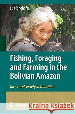 Fishing, Foraging and Farming in the Bolivian Amazon: On a Local Society in Transition Ringhofer, Lisa 9789048134861 Springer
