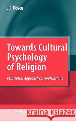 Towards Cultural Psychology of Religion: Principles, Approaches, Applications Van Belzen, Jacob A. V. 9789048134908