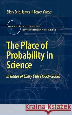 The Place of Probability in Science: In Honor of Ellery Eells (1953-2006) Eells, Ellery 9789048136148