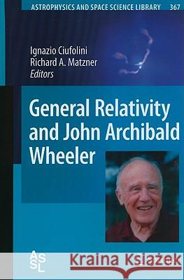 General Relativity and John Archibald Wheeler Ignazio Ciufolini, Richard A. Matzner 9789048137343 Springer