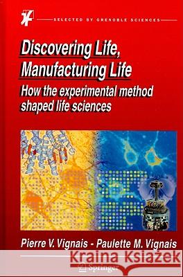 Discovering Life, Manufacturing Life: How the experimental method shaped life sciences Pierre V. Vignais, Paulette M. Vignais 9789048137664 Springer