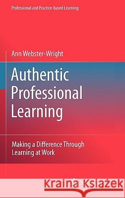 Authentic Professional Learning: Making a Difference Through Learning at Work Webster-Wright, Ann 9789048139460 Springer