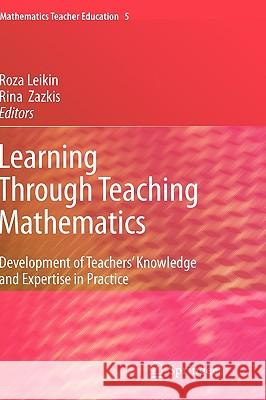 Learning Through Teaching Mathematics: Development of Teachers' Knowledge and Expertise in Practice Leikin, Roza 9789048139897 Springer