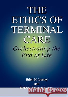 The Ethics of Terminal Care: Orchestrating the End of Life Loewy, Erich E. H. 9789048140022 Not Avail
