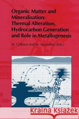 Organic Matter and Mineralisation: Thermal Alteration, Hydrocarbon Generation and Role in Metallogenesis M. V. Glikson M. Mastalerz 9789048140190