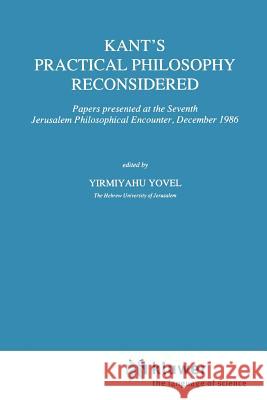 Kant's Practical Philosophy Reconsidered: Papers Presented at the Seventh Jerusalem Philosophical Encounter, December 1986 Yovel, Y. 9789048140541 Not Avail