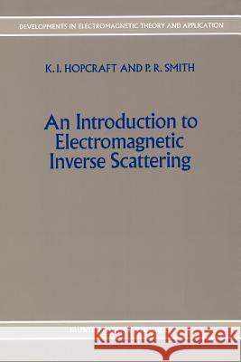 An Introduction to Electromagnetic Inverse Scattering K. I. Hopcraft P. R. Smith 9789048140701 Not Avail