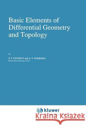 Basic Elements of Differential Geometry and Topology S. P. Novikov A. T. Fomenko 9789048140800 Not Avail
