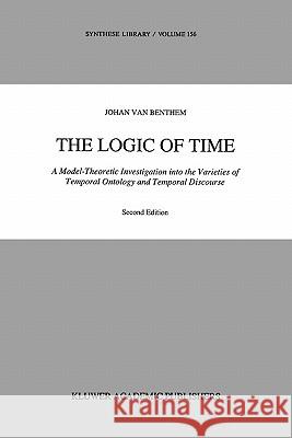 The Logic of Time: A Model-Theoretic Investigation Into the Varieties of Temporal Ontology and Temporal Discourse Van Benthem, Johan 9789048140824 Not Avail