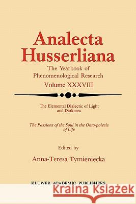 The Elemental Dialectic of Light and Darkness: The Passions of the Soul in the Onto-Poiesis of Life Tymieniecka, Anna-Teresa 9789048141210 Not Avail