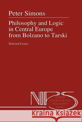 Philosophy and Logic in Central Europe from Bolzano to Tarski: Selected Essays Simons, Peter M. 9789048141296 Not Avail