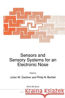 Sensors and Sensory Systems for an Electronic Nose J. Gardner Philip N. Bartlett 9789048141500