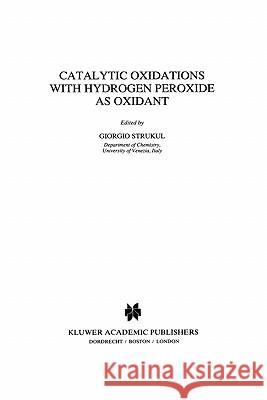 Catalytic Oxidations with Hydrogen Peroxide as Oxidant G. Strukul 9789048141630 Not Avail