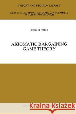Axiomatic Bargaining Game Theory H.J. Peters 9789048141784 Springer