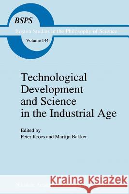 Technological Development and Science in the Industrial Age: New Perspectives on the Science-Technology Relationship Kroes, P. 9789048141869