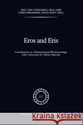 Eros and Eris: Contributions to a Hermeneutical Phenomenology Liber Amicorum for Adriaan Peperzak Van Tongeren, P. 9789048141890