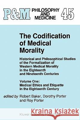 The Codification of Medical Morality: Historical and Philosophical Studies of the Formalization of Western Medical Morality in the Eighteenth and Nine Baker, R. B. 9789048141937 Not Avail
