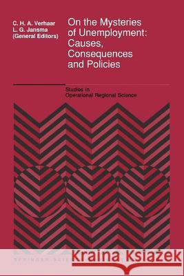 On the Mysteries of Unemployment: Causes, Consequences and Policies C.H.A. Verhaar, L.G. Jansma 9789048142064 Springer