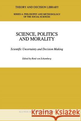 Science, Politics and Morality: Scientific Uncertainty and Decision Making Von Schomberg, R. 9789048142118 Not Avail