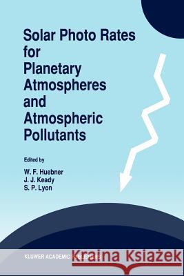 Solar Photo Rates for Planetary Atmospheres and Atmospheric Pollutants W. F. Huebner J. J. Keady S. P. Lyon 9789048142125 Not Avail