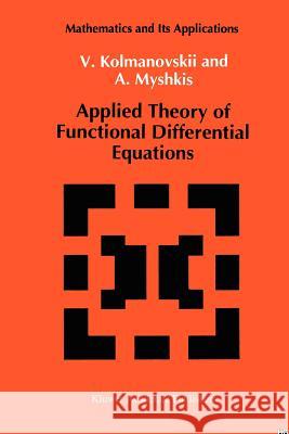 Applied Theory of Functional Differential Equations V. Kolmanovskii A. Myshkis 9789048142156 Not Avail