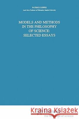 Models and Methods in the Philosophy of Science: Selected Essays Patrick Suppes 9789048142576 Not Avail