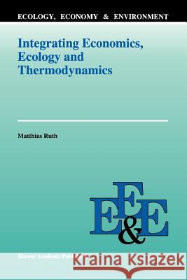 Integrating Economics, Ecology and Thermodynamics Matthias Ruth 9789048142989 Not Avail