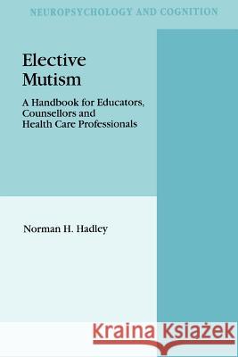 Elective Mutism: A Handbook for Educators, Counsellors and Health Care Professionals N.H. Hadley 9789048143061 Springer