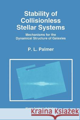 Stability of Collisionless Stellar Systems: Mechanisms for the Dynamical Structure of Galaxies P. L. Palmer 9789048143153 Not Avail