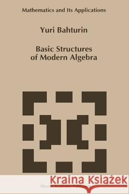 Basic Structures of Modern Algebra Y. Bahturin 9789048143177 Not Avail