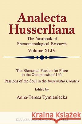 The Elemental Passion for Place in the Ontopoiesis of Life: Passions of the Soul in the Imaginatio Creatrix Tymieniecka, Anna-Teresa 9789048143764
