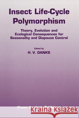 Insect Life-Cycle Polymorphism: Theory, Evolution and Ecological Consequences for Seasonality and Diapause Control Danks, H. V. 9789048144013 Not Avail